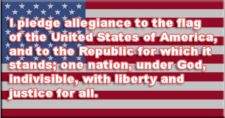 I pledge allegiance to the flag of the United States of America, and to the Republic for which it stands; one nation, under God, indivisible, with liberty and justice for all.
